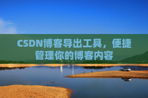 CSDN博客导出工具，便捷管理你的博客内容